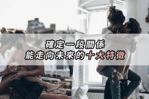 愛對了！確定一段關係能走向未來的「十大特徵」♥