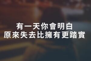 有一天你會明白，原來失去比擁有更踏實