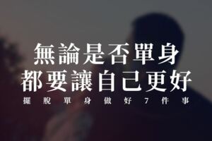 無論是否單身，都要讓自己更好，擺脫單身做好「7件事」！
