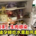 「冰箱殺手」生肉感染20歲孕婦吃水果胎死腹中