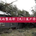 暴風雨襲南部2死11萬戶停電