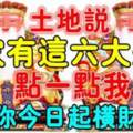 土地公說：誰家有這六大生肖，點一點我，今日起橫財大發！