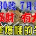 7月30號有橫財，7月31號有大獎，大運連連，財運爆棚的生肖