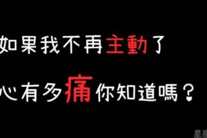 「別等我放棄了才想起我的好」如果我不再主動，一定是我「心痛了」！