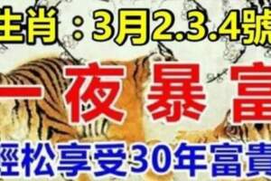 3月2、3、4號!3天內財運亨通，輕松享受30年富貴的生肖！