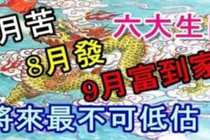 將來最不可低估的六大生肖，7月苦，8月發，9月富到家