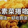 吃素菜捲咯〜17種做法，好吃到沒話說！