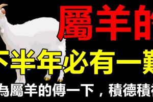 屬羊的人，下半年必有一難，請為屬羊的傳一下，積德積福！
