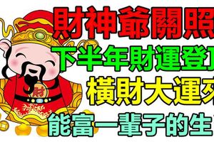 財神爺關照！下半年財運登頂，橫財大運來，能富一輩子的生肖