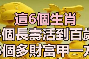 這6個生肖，3個長壽活到百歲，3個多財富甲一方！