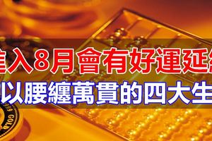 進入8月會有好運延續,可以腰纏萬貫的四大生肖