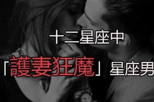 十二星座中「護妻狂魔」星座男！