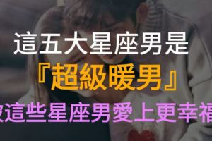 超級暖男！被這些星座男愛上更幸福！