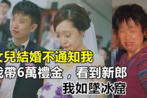 女兒結婚不通知我，我帶6萬禮金，看到新郎，我如墜冰窟