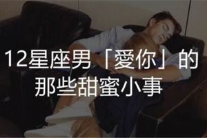 12星座男「愛你」那些的甜蜜小事！