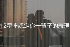 12星座認定你一輩子的表現！