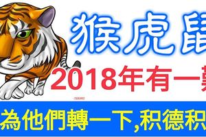 屬猴，虎，鼠的人，2018年有一難！請為他們轉一下，積德積福！