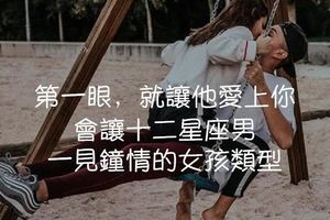 第一眼，就被你迷住！十二星座男，會「一見傾心」的女孩類型！身為星座男的你會這樣嗎？？