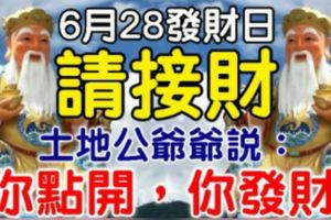 今日6月28發財日，6大生肖【請接財】土地公爺爺說：你點開，你發財！