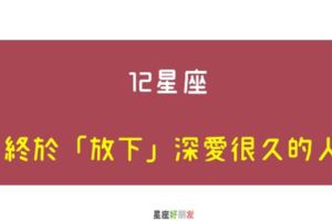 放下，是一種解脫｜12星座終於「放下」深愛很久的人！