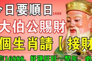 今日要順日，大伯公賜財，這8個生肖請【接財】！