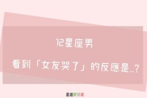 真正在乎妳的人，才會安慰妳｜12星座男看到「女友哭了」心裡有什麼感覺！