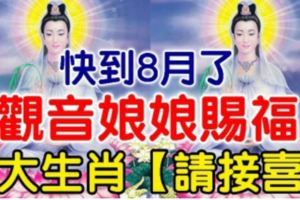 快到8月了，觀音娘娘賜福，【6大生肖，請接喜】