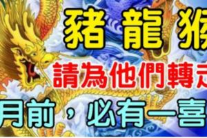 你身邊有屬豬，龍，猴的人嗎？8月前請為他們轉走！必有一喜！