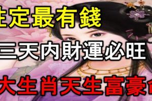 五大生肖天生富豪命，註定最有錢，3天財運必旺！