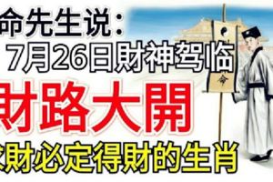 算命先生說：7月26日財神駕臨財路大開，求財必定得財的生肖