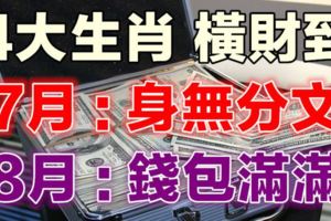 7月還是身無分文，8月運勢爆棚，錢包滿滿的4生肖！你上榜了嗎？