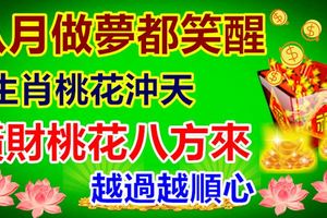 八月做夢都笑醒！4生肖桃花衝天，橫財桃花八方來，越過越順心