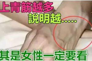 注意！手上「青筋」越多，說明越~尤其是女性一定要看！！