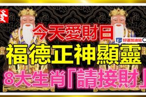 今天愛財日，福德正神顯靈，今晚要你中頭獎，8大生肖請接財！