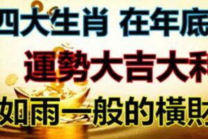 在年底得到了如雨一般的橫財，運勢大吉大利的四大生肖