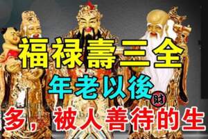 福祿壽三全，年老以後錢多，被人善待的生肖