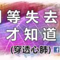 別等失去了，才知道！(穿透心肺)