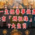 一生把善事做盡，最有「媽祖緣」的7大生肖