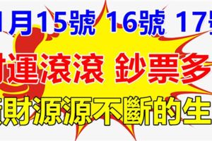 15號16號17號3天內，財運滾滾，喜事連發，鈔票多多，橫財源源不斷5生肖