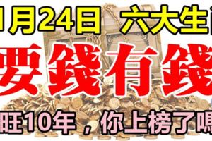 11月24日開始，連旺10年，要錢有錢的6大生肖！