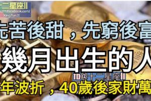 【先苦後甜，先窮後富，大器晚成】！幾月出生的人，早年波折，40歲後家財萬貫！