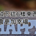 放下這6樣東西，會更加幸福!(信不信由你)