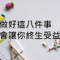 做好這八件事，會讓你終生受益