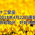 十二星座2018年4月22日運勢：跌宕起伏，好好休息