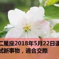 十二星座2018年5月22日運勢：嘗試新事物，適合交際