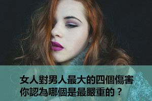 女人對男人最大的四個傷害，你認為哪個是最嚴重的？