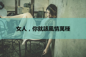 女人，你就該風情萬種（有道理）