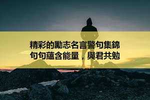 精彩的勵志名言警句集錦，句句蘊含能量，與君共勉