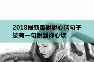 2018最新版說說心情句子，總有一句說到你心坎