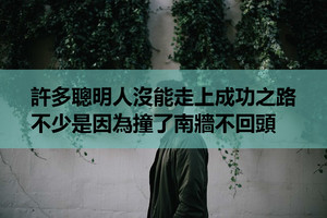 許多聰明人沒能走上成功之路，不少是因為撞了南牆不回頭